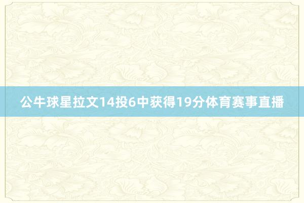 公牛球星拉文14投6中获得19分体育赛事直播