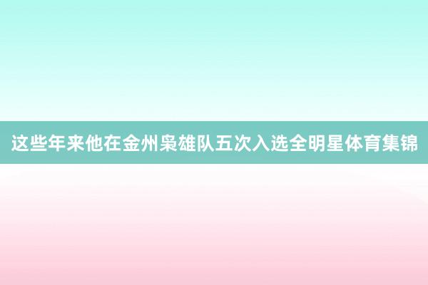 这些年来他在金州枭雄队五次入选全明星体育集锦