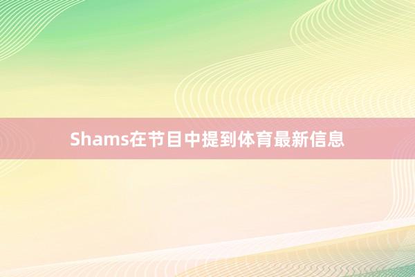 Shams在节目中提到体育最新信息